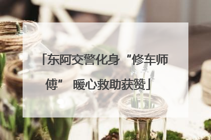 东阿交警化身“修车师傅” 暖心救助获赞