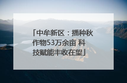 中牟新区：播种秋作物53万余亩 科技赋能丰收在望