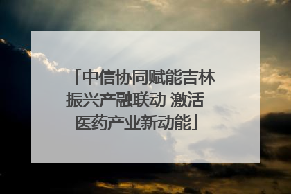 中信协同赋能吉林振兴产融联动 激活医药产业新动能