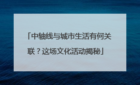 中轴线与城市生活有何关联？这场文化活动揭秘