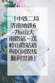 中铁二局济南地铁6-7标山大南路站～茂岭山路站盾构区间双线顺利贯通