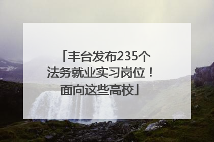 丰台发布235个法务就业实习岗位！面向这些高校