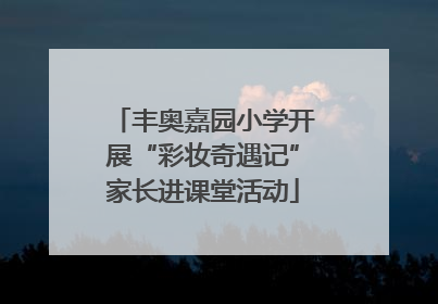 丰奥嘉园小学开展“彩妆奇遇记”家长进课堂活动