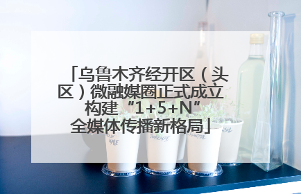 乌鲁木齐经开区（头区）微融媒圈正式成立 构建“1+5+N”全媒体传播新格局