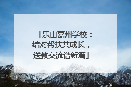 乐山嘉州学校：结对帮扶共成长，送教交流谱新篇