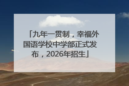 九年一贯制，幸福外国语学校中学部正式发布，2026年招生