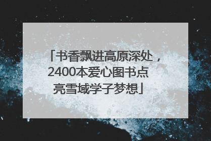 书香飘进高原深处，2400本爱心图书点亮雪域学子梦想