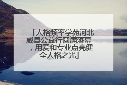人格频率学苑河北威县公益行圆满落幕，用爱和专业点亮健全人格之光