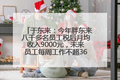 于东来：今年胖东来八千多名员工税后月均收入9000元，未来员工每周工作不超36小时，年假40天起