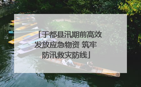 于都县汛期前高效发放应急物资 筑牢防汛救灾防线