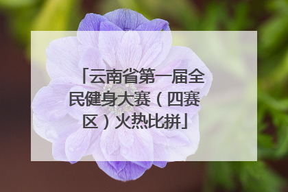 云南省第一届全民健身大赛（四赛区）火热比拼