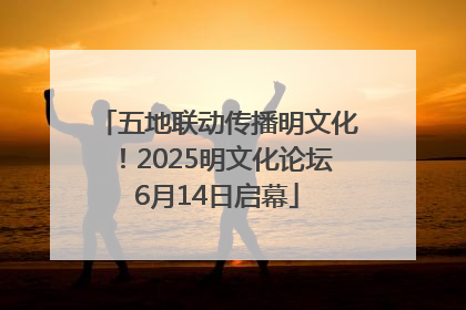 五地联动传播明文化！2025明文化论坛6月14日启幕