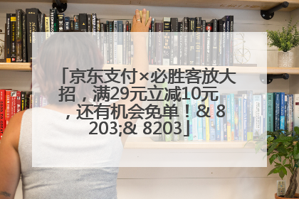 京东支付×必胜客放大招，满29元立减10元，还有机会免单！& 8203;& 8203
