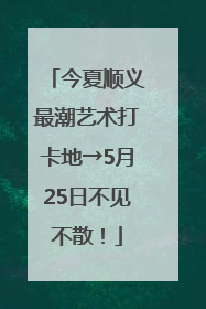 今夏顺义最潮艺术打卡地→5月25日不见不散！
