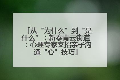 从“为什么”到“是什么”：新泰青云街道：心理专家支招亲子沟通“心”技巧