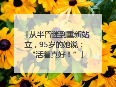 从半昏迷到重新站立，95岁的她说：“活着真好！”