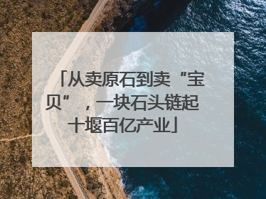 从卖原石到卖“宝贝”，一块石头链起十堰百亿产业