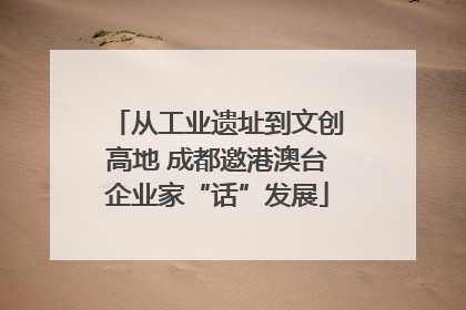 从工业遗址到文创高地 成都邀港澳台企业家“话”发展