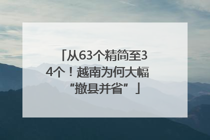 从63个精简至34个！越南为何大幅“撤县并省”