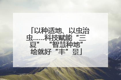 以种适地、以虫治虫……科技赋能“三夏” “智慧种地”绘就好“丰”景