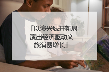 以演兴城开新局 演出经济驱动文旅消费增长