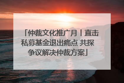 仲裁文化推广月丨直击私募基金退出痛点 共探争议解决仲裁方案