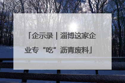 企示录｜淄博这家企业专“吃”沥青废料