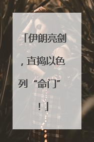 伊朗亮剑，直捣以色列“命门”！