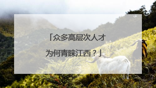 众多高层次人才为何青睐江西？
