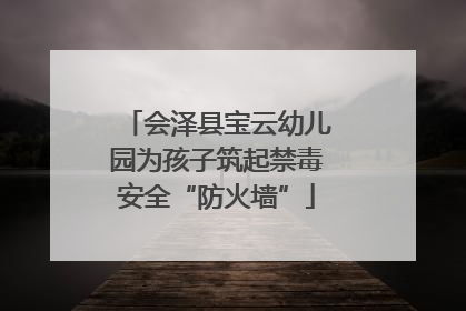 会泽县宝云幼儿园为孩子筑起禁毒安全“防火墙”
