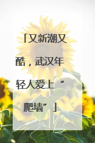 又新潮又酷，武汉年轻人爱上“爬墙”