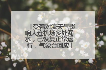受强对流天气影响大连机场多处漏水，已恢复正常运行，气象台回应