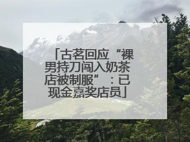 古茗回应“裸男持刀闯入奶茶店被制服”：已现金嘉奖店员