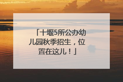 十堰5所公办幼儿园秋季招生，位置在这儿！