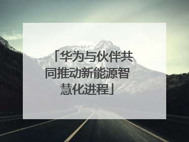 华为与伙伴共同推动新能源智慧化进程