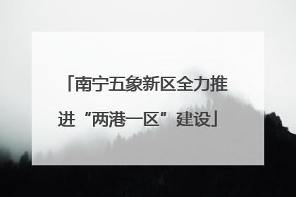 南宁五象新区全力推进“两港一区”建设