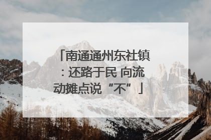 南通通州东社镇：还路于民 向流动摊点说“不”