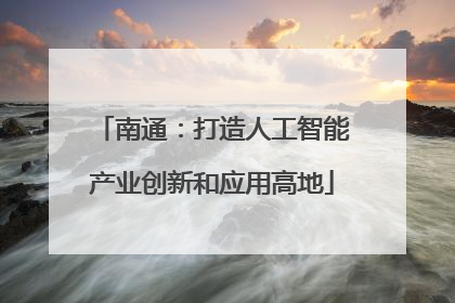 南通：打造人工智能产业创新和应用高地