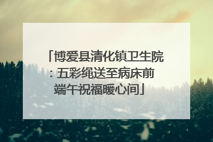 博爱县清化镇卫生院：五彩绳送至病床前 端午祝福暖心间