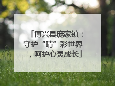 博兴县庞家镇：守护“睛”彩世界，呵护心灵成长