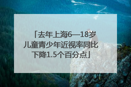 去年上海6—18岁儿童青少年近视率同比下降1.5个百分点