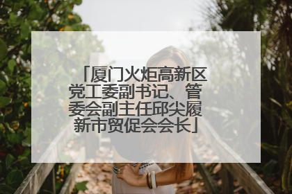 厦门火炬高新区党工委副书记、管委会副主任邱尖履新市贸促会会长