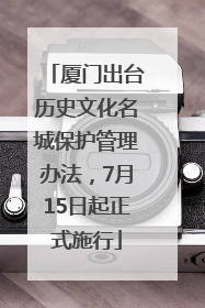 厦门出台历史文化名城保护管理办法，7月15日起正式施行