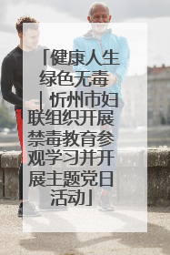 健康人生 绿色无毒｜忻州市妇联组织开展禁毒教育参观学习并开展主题党日活动