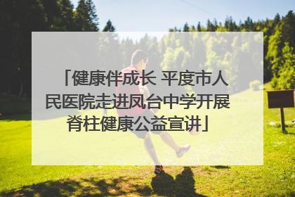 健康伴成长 平度市人民医院走进凤台中学开展脊柱健康公益宣讲