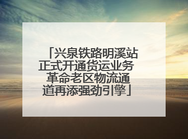 兴泉铁路明溪站正式开通货运业务 革命老区物流通道再添强劲引擎