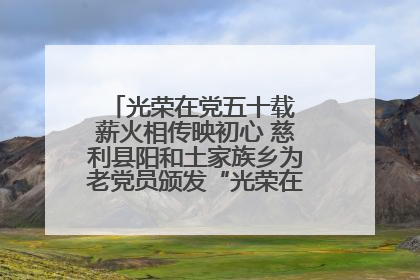 光荣在党五十载 薪火相传映初心 慈利县阳和土家族乡为老党员颁发“光荣在党50年”纪念章