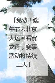 免费！端午节去北京大运河看赛龙舟，赛事活动将持续三天