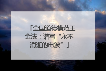 全国道德模范王金法：谱写“永不消逝的电波”