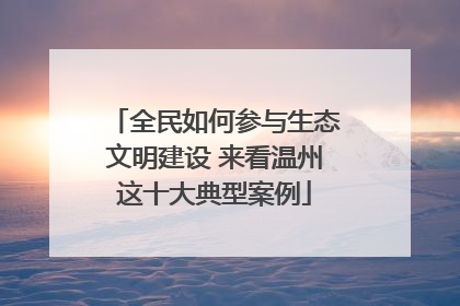 全民如何参与生态文明建设 来看温州这十大典型案例